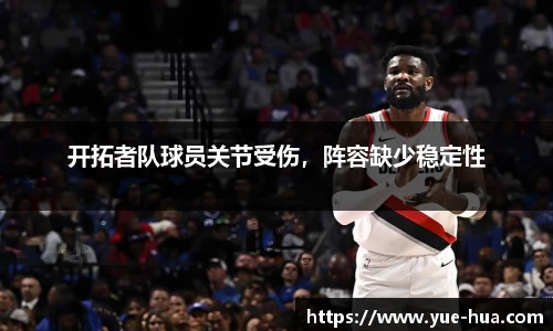 开拓者队球员关节受伤，阵容缺少稳定性