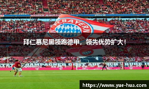 拜仁慕尼黑领跑德甲，领先优势扩大！