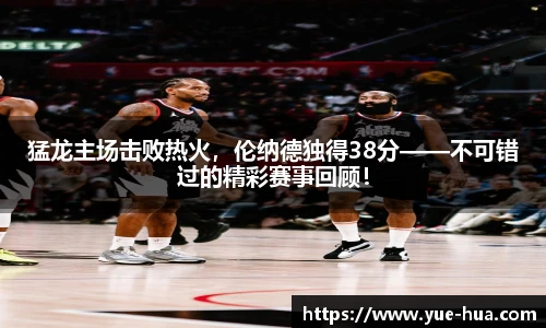 猛龙主场击败热火，伦纳德独得38分——不可错过的精彩赛事回顾！