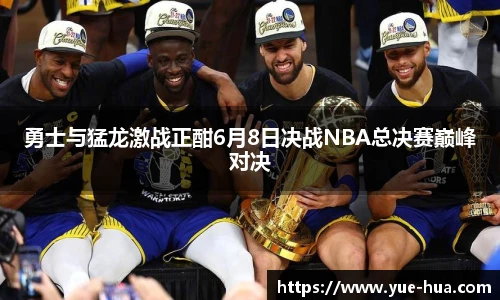 勇士与猛龙激战正酣6月8日决战NBA总决赛巅峰对决