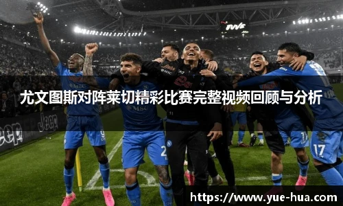 尤文图斯对阵莱切精彩比赛完整视频回顾与分析