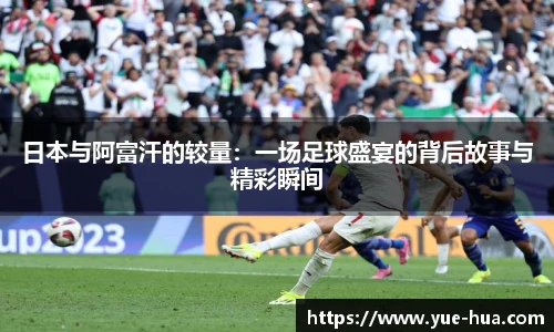 日本与阿富汗的较量：一场足球盛宴的背后故事与精彩瞬间