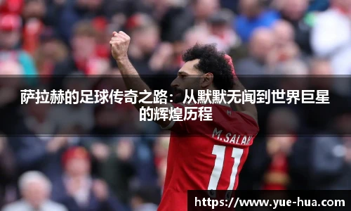 萨拉赫的足球传奇之路：从默默无闻到世界巨星的辉煌历程