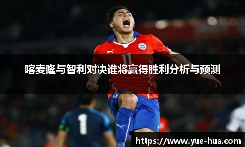 喀麦隆与智利对决谁将赢得胜利分析与预测