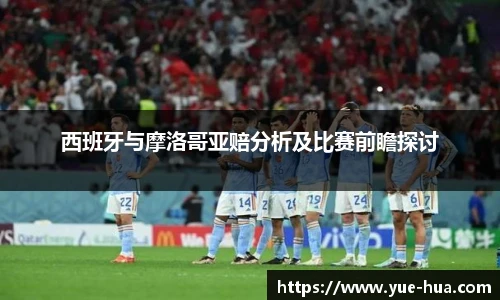 西班牙与摩洛哥亚赔分析及比赛前瞻探讨